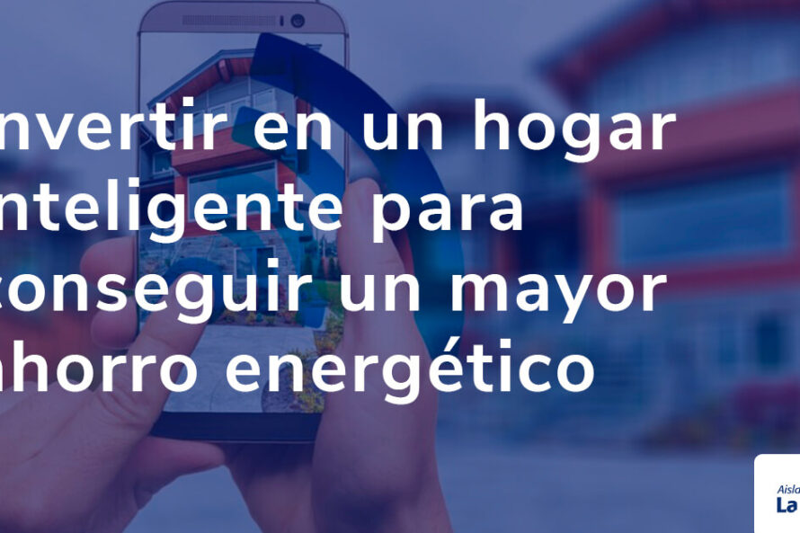 Invertir en un hogar inteligente para conseguir un mayor ahorro energético