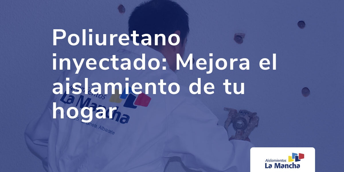 Poliuretano inyectado: qué es, ventajas y cómo mejora el aislamiento de tu hogar
