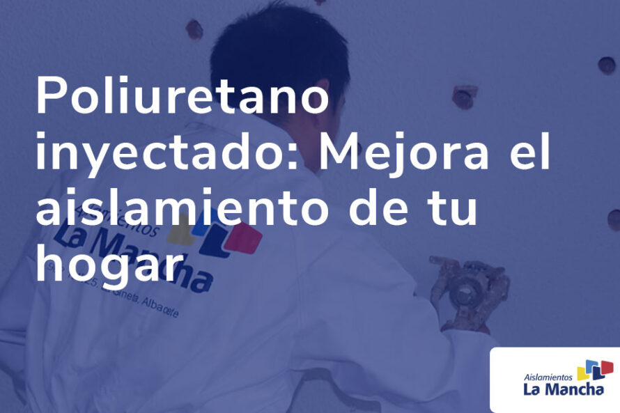 Poliuretano inyectado: qué es, ventajas y cómo mejora el aislamiento de tu hogar