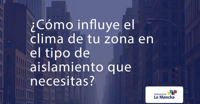 ¿Cómo influye el clima de tu zona en el tipo de aislamiento que necesitas?