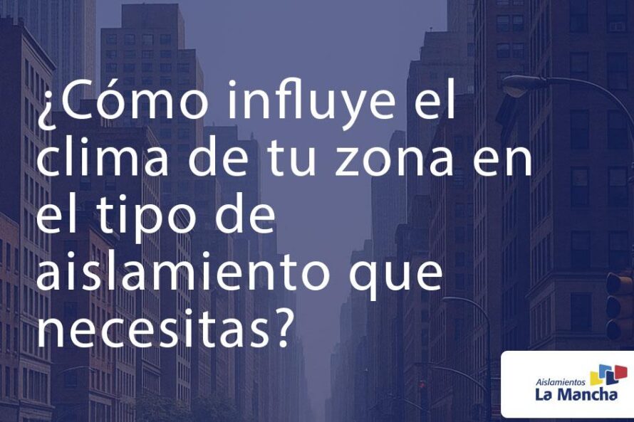 ¿Cómo influye el clima de tu zona en el tipo de aislamiento que necesitas?