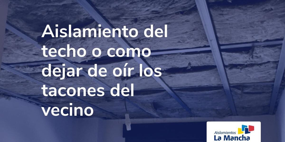 Aislamiento del techo o como dejar de oír los tacones del vecino Aislamiento del techo o como dejar de oír los tacones del vecino